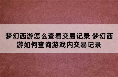 梦幻西游怎么查看交易记录 梦幻西游如何查询游戏内交易记录